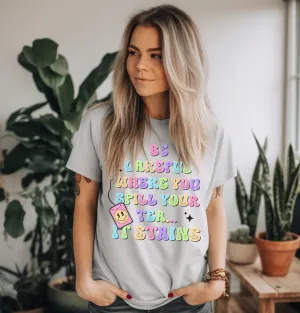 Be Careful Where You Spill Your Tea © Unisex Top