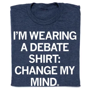 I'm Wearing a Debate Shirt: Change My Mind